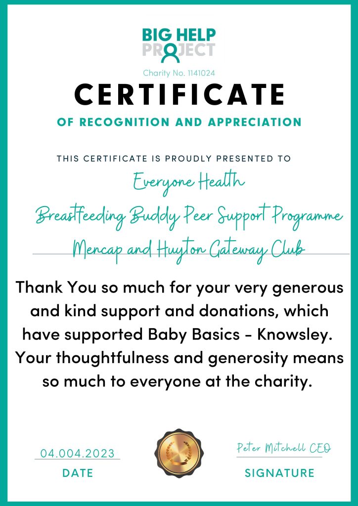 Certificate from Baby Basics Knowsley that reads 'This certificate is proudly presented to Everyone Health Breastfeeding Buddy Peer Support Programme Mencap and Huyton Gateway Club. Thank you so much for your very generous and kind support and donations, which have supported Baby Basics - Knowsley. Your thoughtfulness and generosity means so much to everyone at the charity.' 